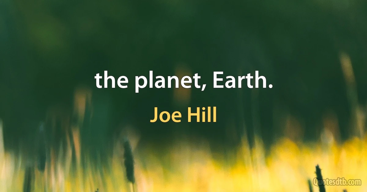 the planet, Earth. (Joe Hill)