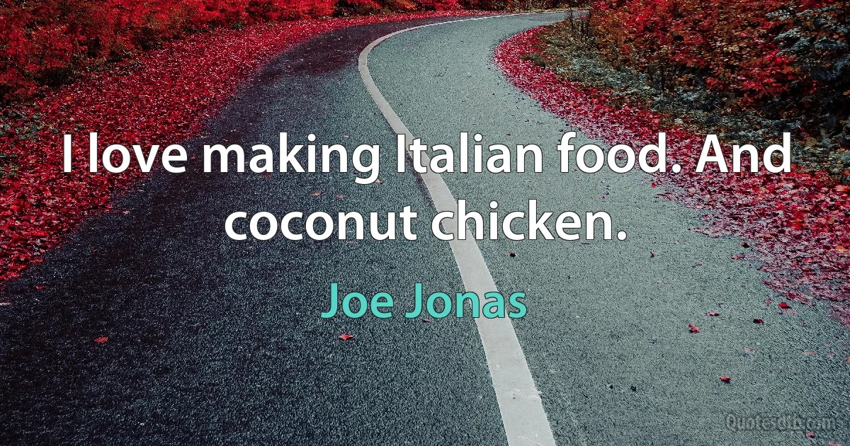 I love making Italian food. And coconut chicken. (Joe Jonas)