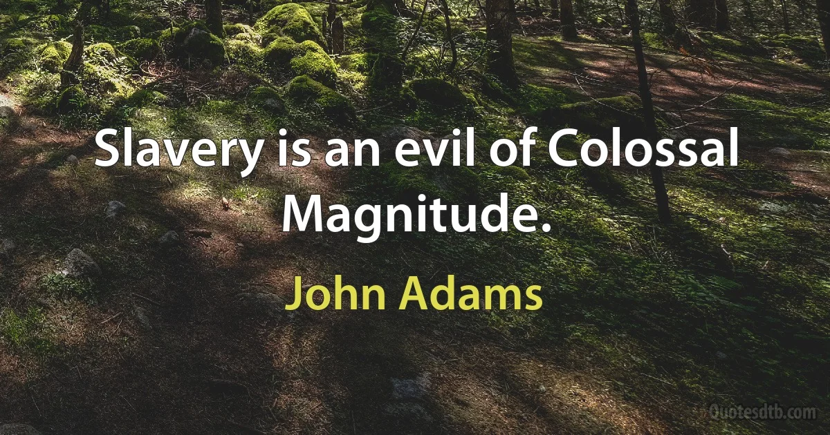 Slavery is an evil of Colossal Magnitude. (John Adams)