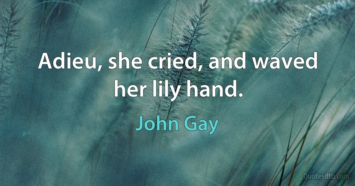 Adieu, she cried, and waved her lily hand. (John Gay)