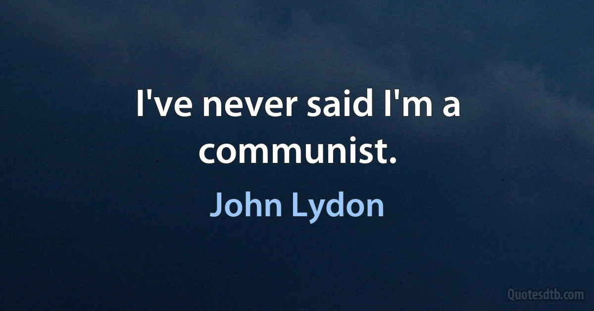 I've never said I'm a communist. (John Lydon)