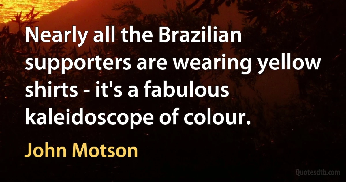 Nearly all the Brazilian supporters are wearing yellow shirts - it's a fabulous kaleidoscope of colour. (John Motson)