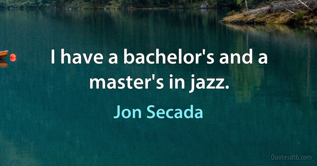 I have a bachelor's and a master's in jazz. (Jon Secada)