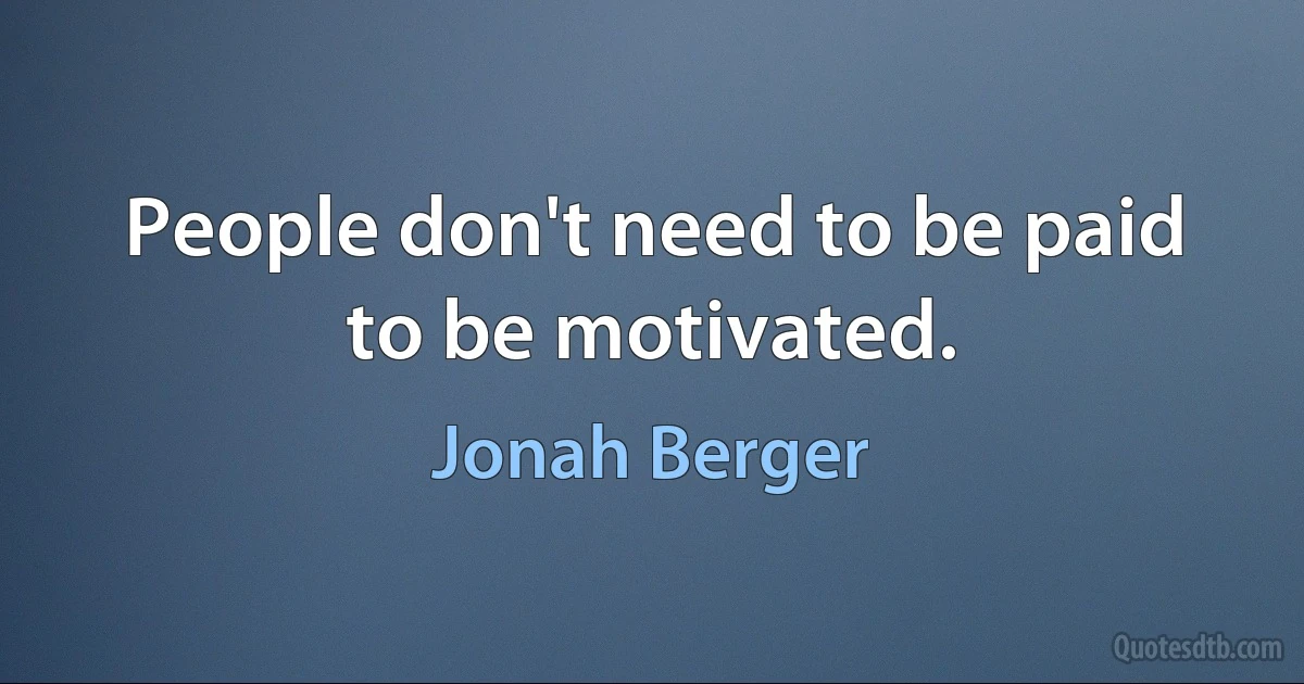 People don't need to be paid to be motivated. (Jonah Berger)