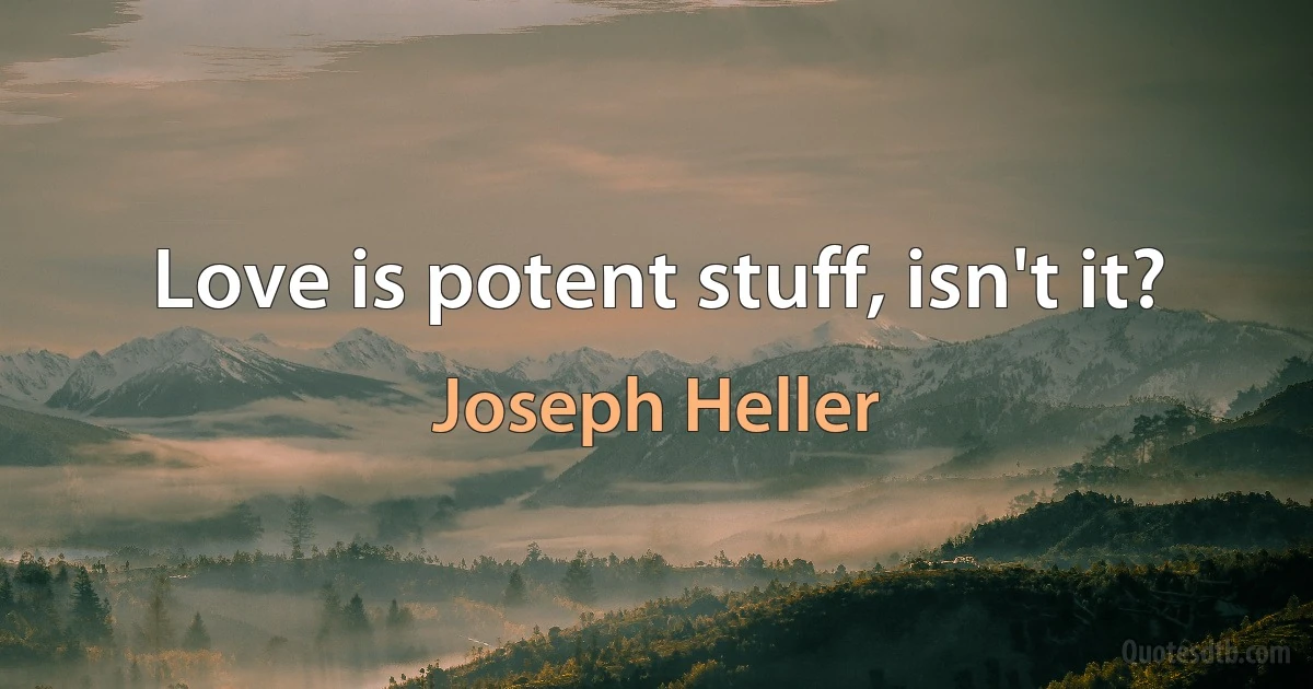 Love is potent stuff, isn't it? (Joseph Heller)