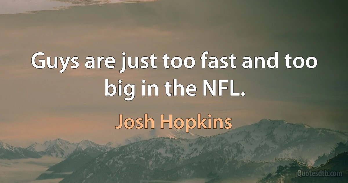 Guys are just too fast and too big in the NFL. (Josh Hopkins)