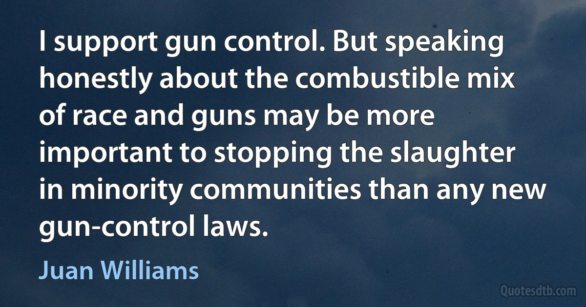 I support gun control. But speaking honestly about the combustible mix of race and guns may be more important to stopping the slaughter in minority communities than any new gun-control laws. (Juan Williams)