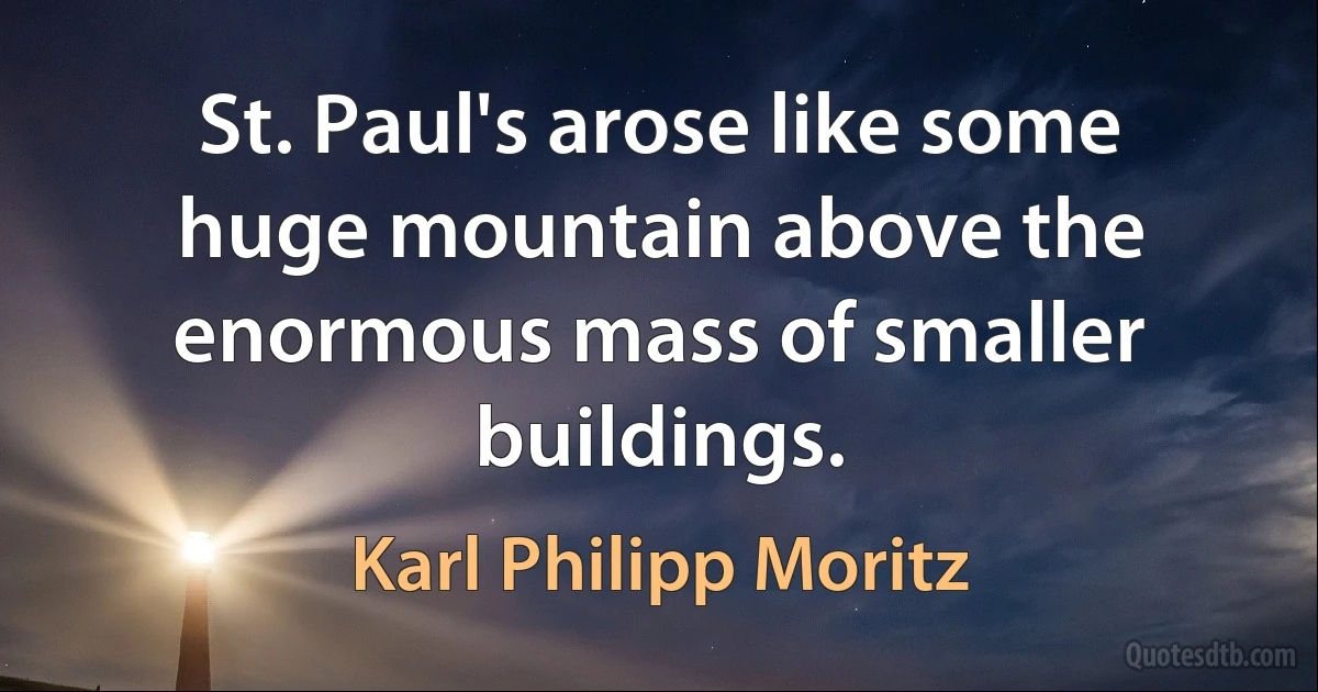 St. Paul's arose like some huge mountain above the enormous mass of smaller buildings. (Karl Philipp Moritz)