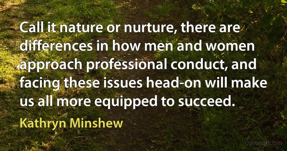 Call it nature or nurture, there are differences in how men and women approach professional conduct, and facing these issues head-on will make us all more equipped to succeed. (Kathryn Minshew)