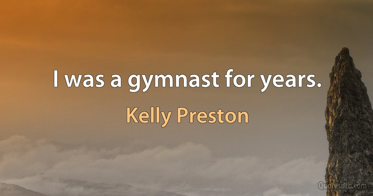 I was a gymnast for years. (Kelly Preston)