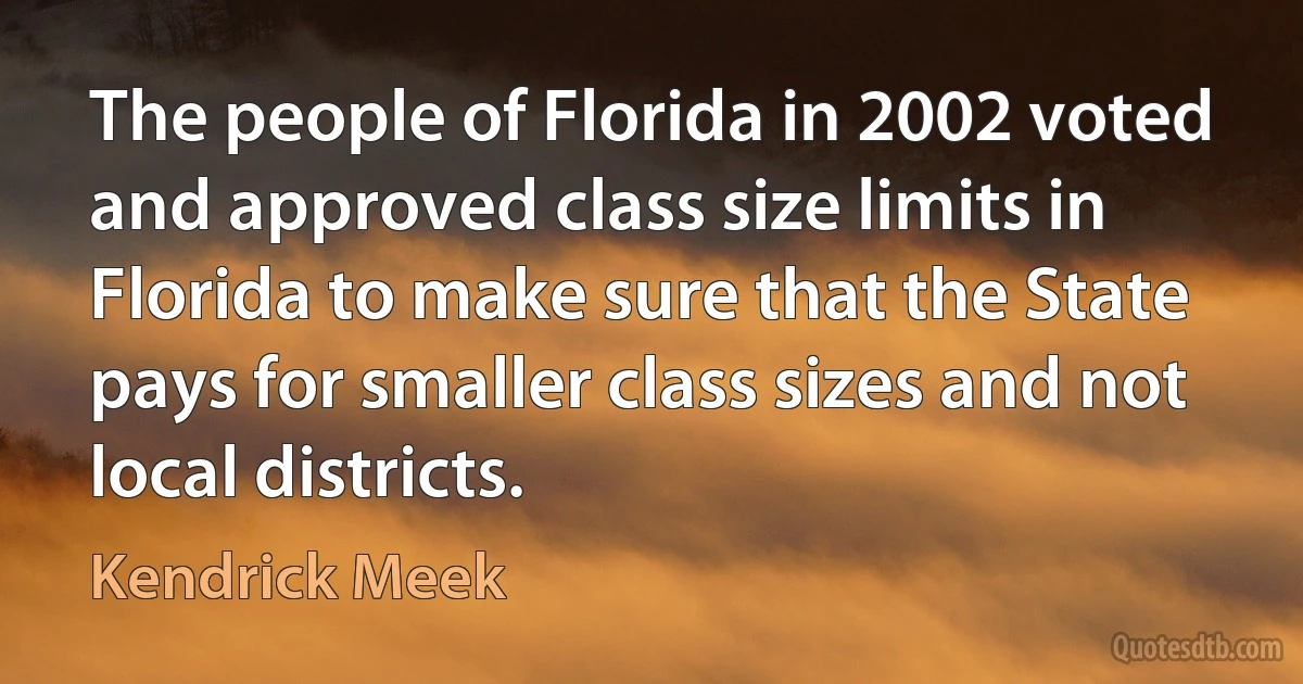 The people of Florida in 2002 voted and approved class size limits in Florida to make sure that the State pays for smaller class sizes and not local districts. (Kendrick Meek)