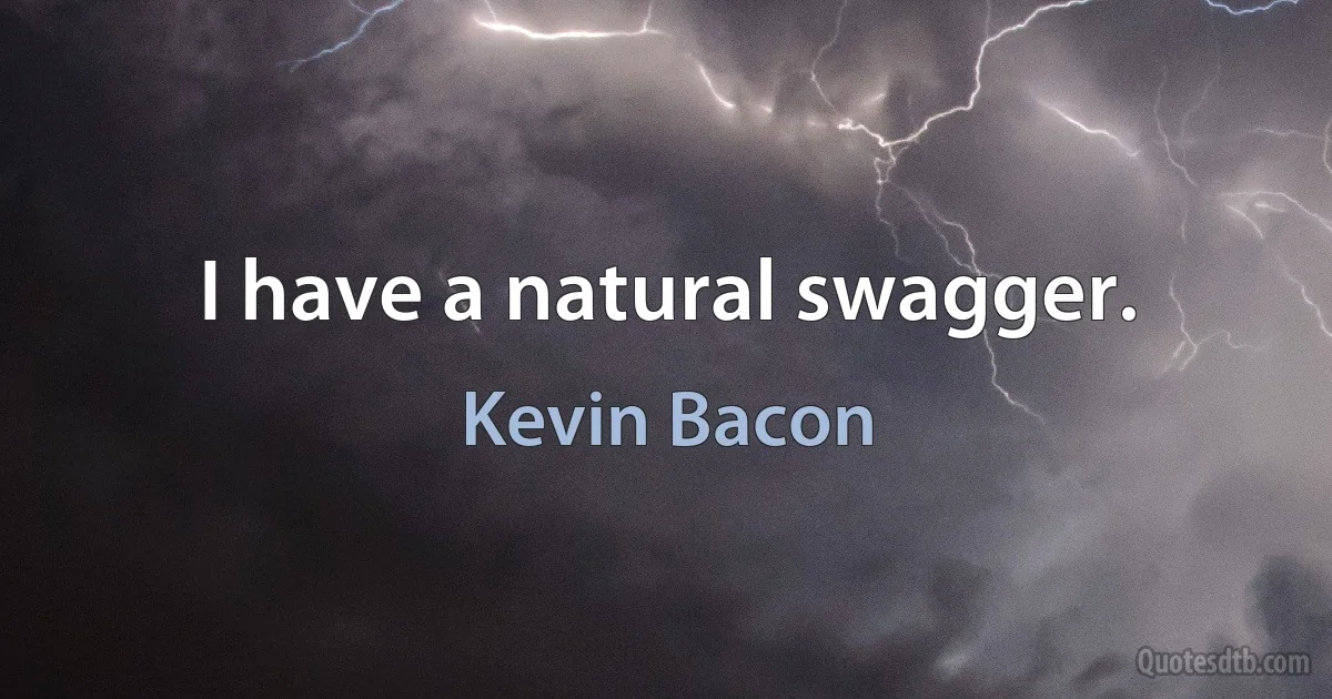 I have a natural swagger. (Kevin Bacon)