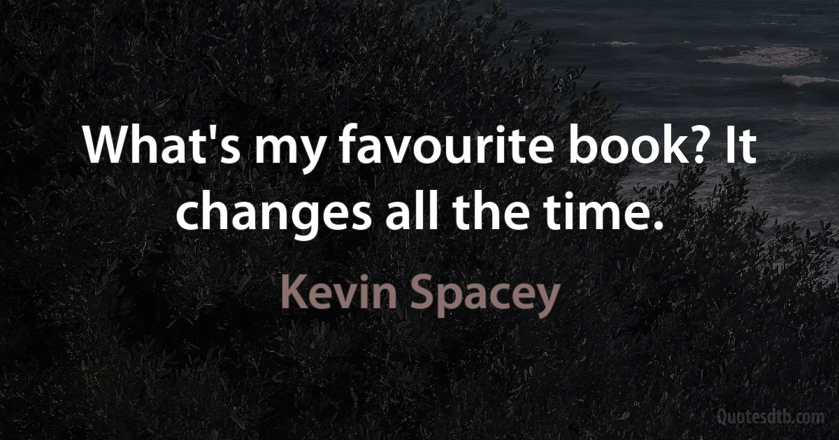 What's my favourite book? It changes all the time. (Kevin Spacey)