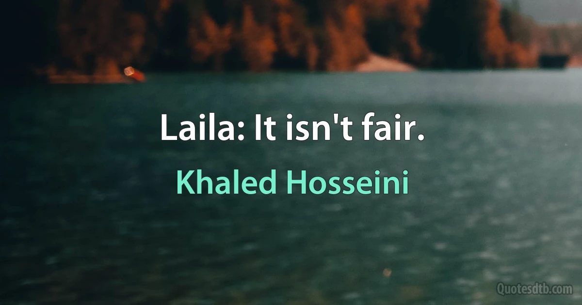 Laila: It isn't fair. (Khaled Hosseini)