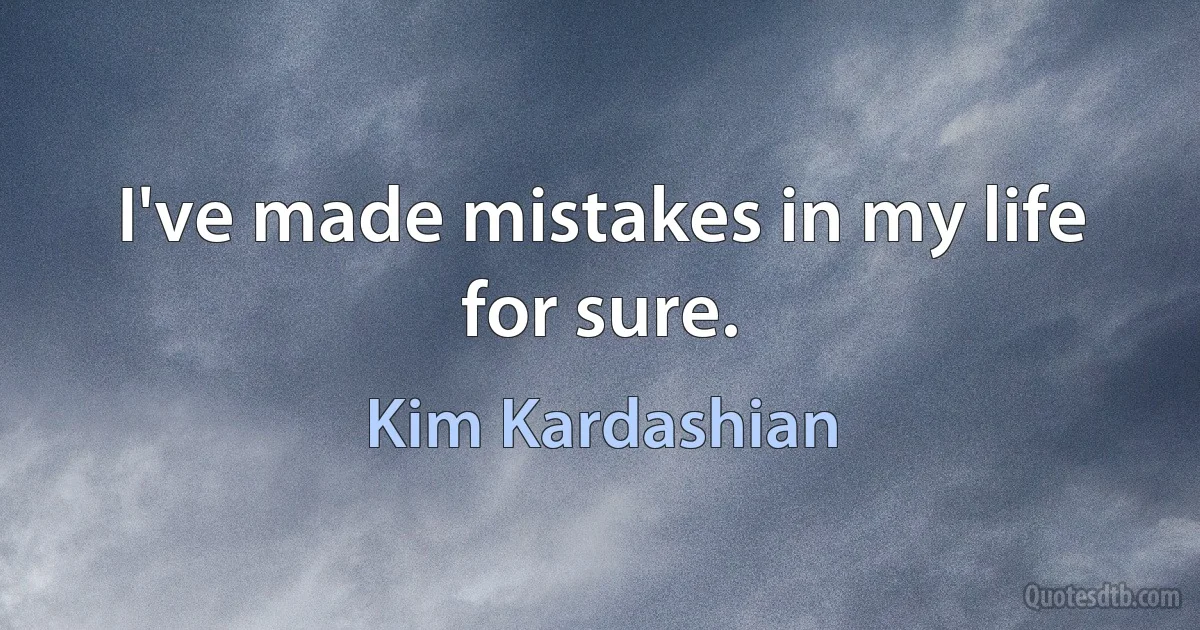 I've made mistakes in my life for sure. (Kim Kardashian)