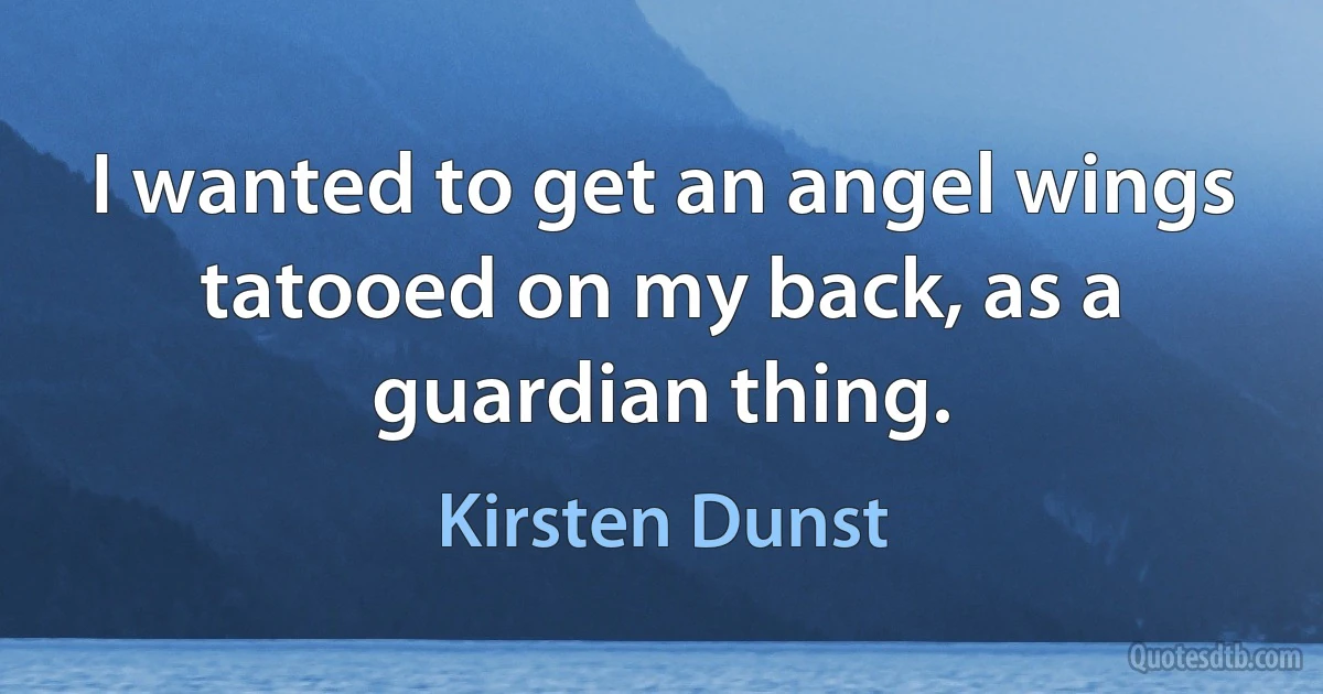 I wanted to get an angel wings tatooed on my back, as a guardian thing. (Kirsten Dunst)