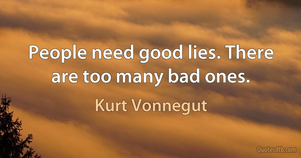 People need good lies. There are too many bad ones. (Kurt Vonnegut)