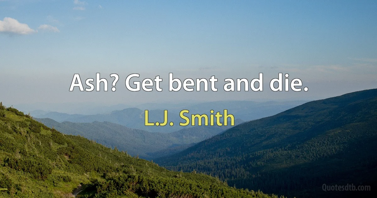 Ash? Get bent and die. (L.J. Smith)