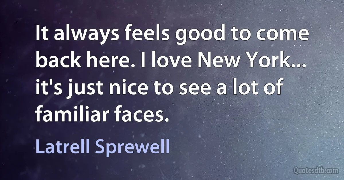 It always feels good to come back here. I love New York... it's just nice to see a lot of familiar faces. (Latrell Sprewell)