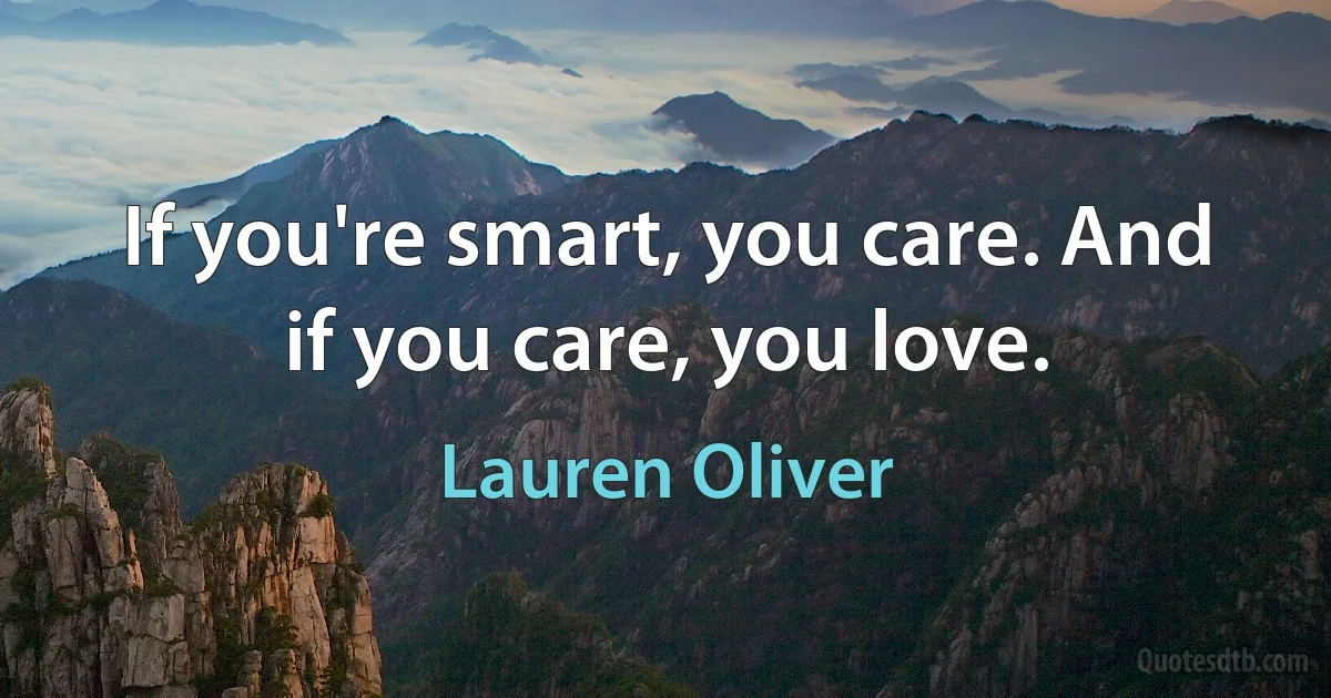 If you're smart, you care. And if you care, you love. (Lauren Oliver)