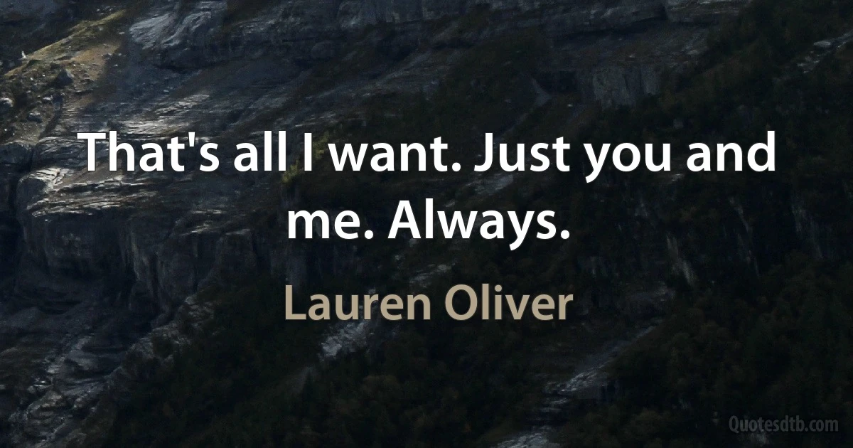 That's all I want. Just you and me. Always. (Lauren Oliver)