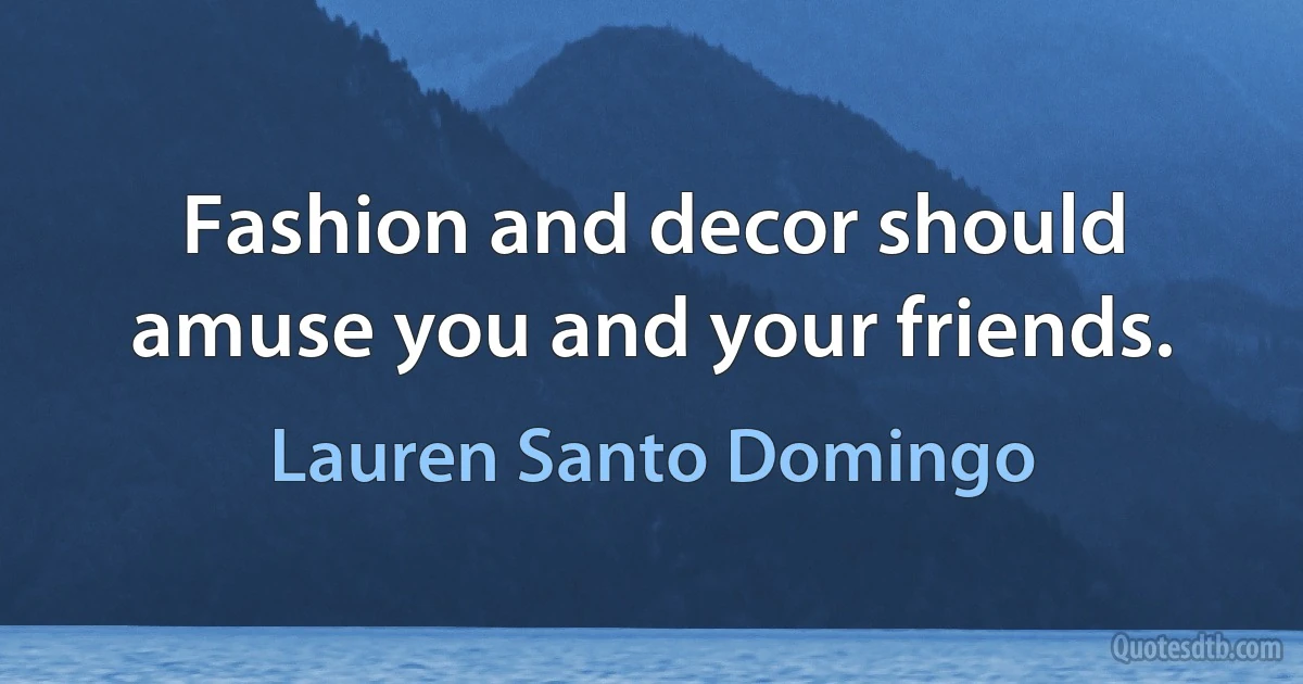 Fashion and decor should amuse you and your friends. (Lauren Santo Domingo)