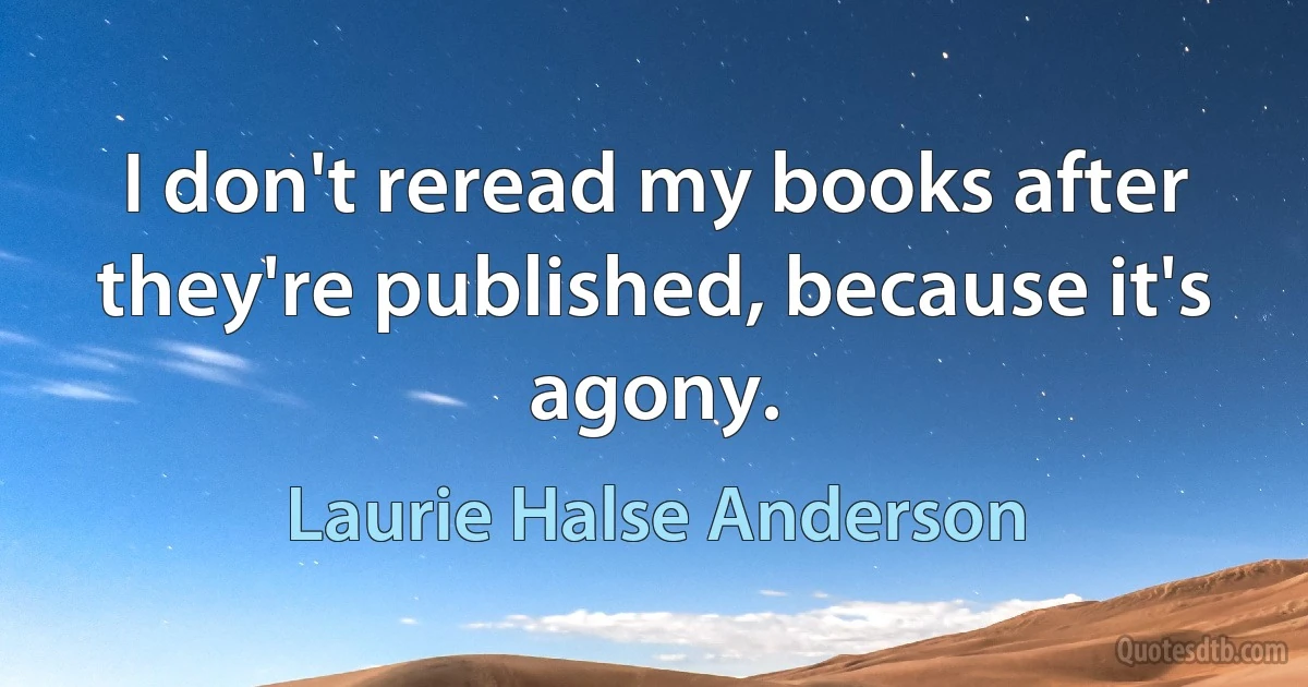 I don't reread my books after they're published, because it's agony. (Laurie Halse Anderson)