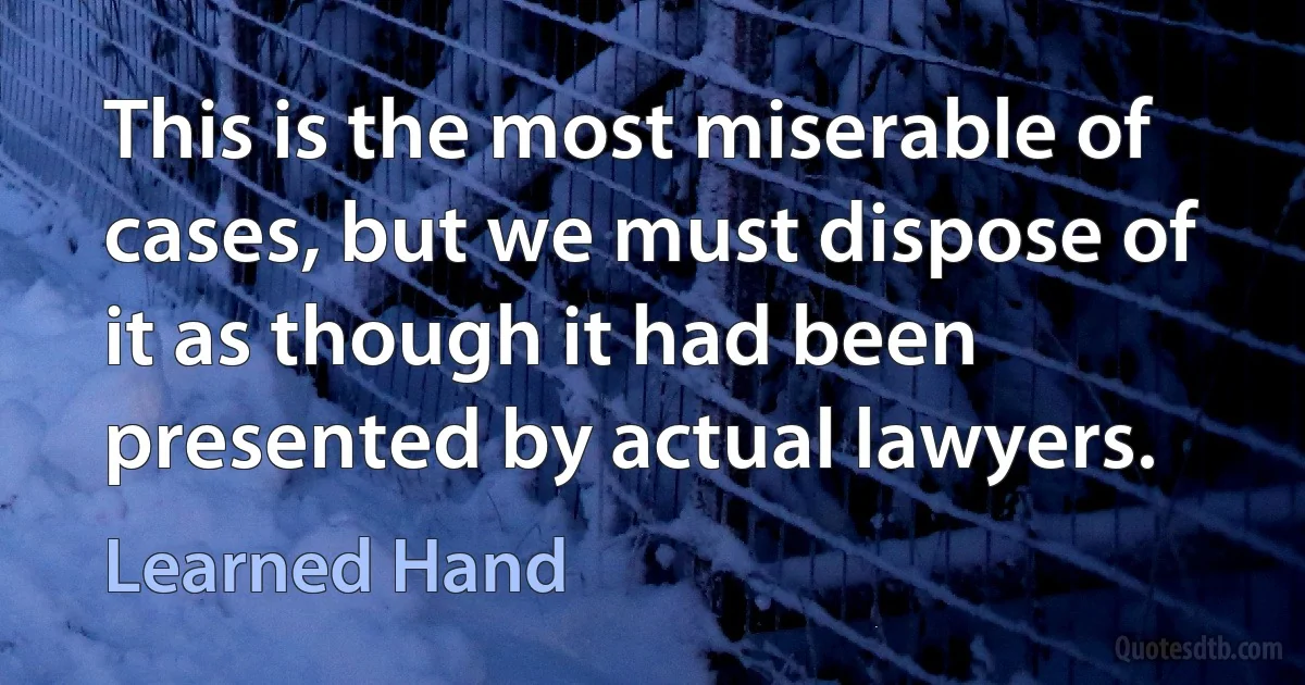 This is the most miserable of cases, but we must dispose of it as though it had been presented by actual lawyers. (Learned Hand)