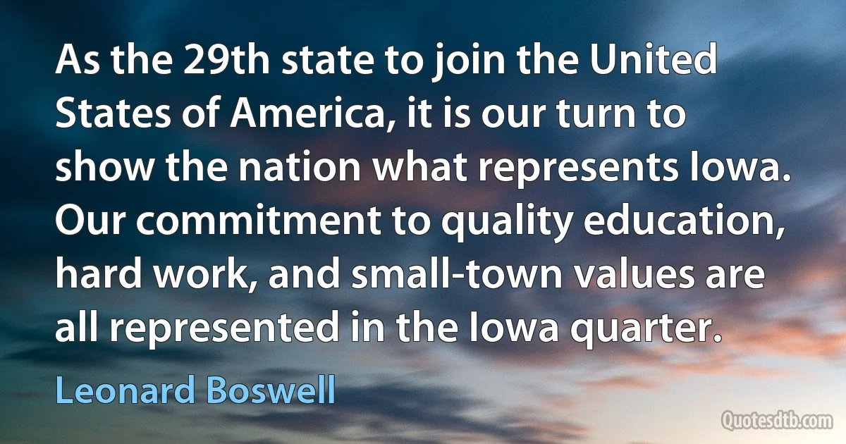 As the 29th state to join the United States of America, it is our turn to show the nation what represents Iowa. Our commitment to quality education, hard work, and small-town values are all represented in the Iowa quarter. (Leonard Boswell)