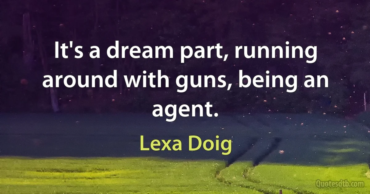 It's a dream part, running around with guns, being an agent. (Lexa Doig)