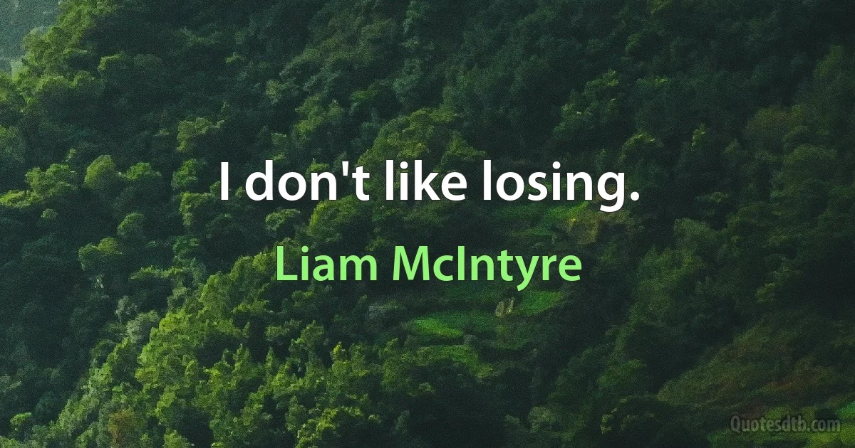 I don't like losing. (Liam McIntyre)