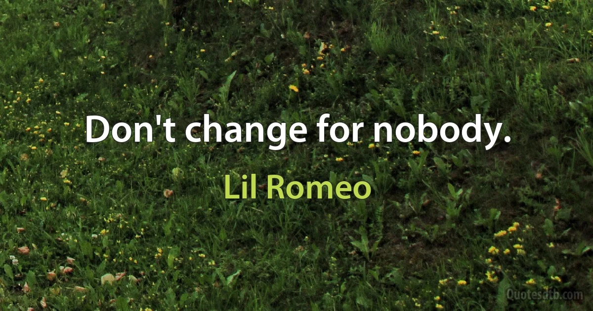 Don't change for nobody. (Lil Romeo)