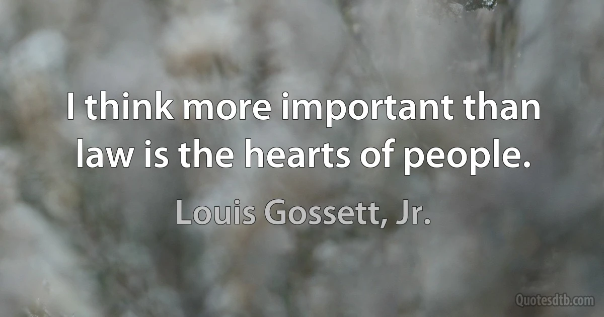 I think more important than law is the hearts of people. (Louis Gossett, Jr.)