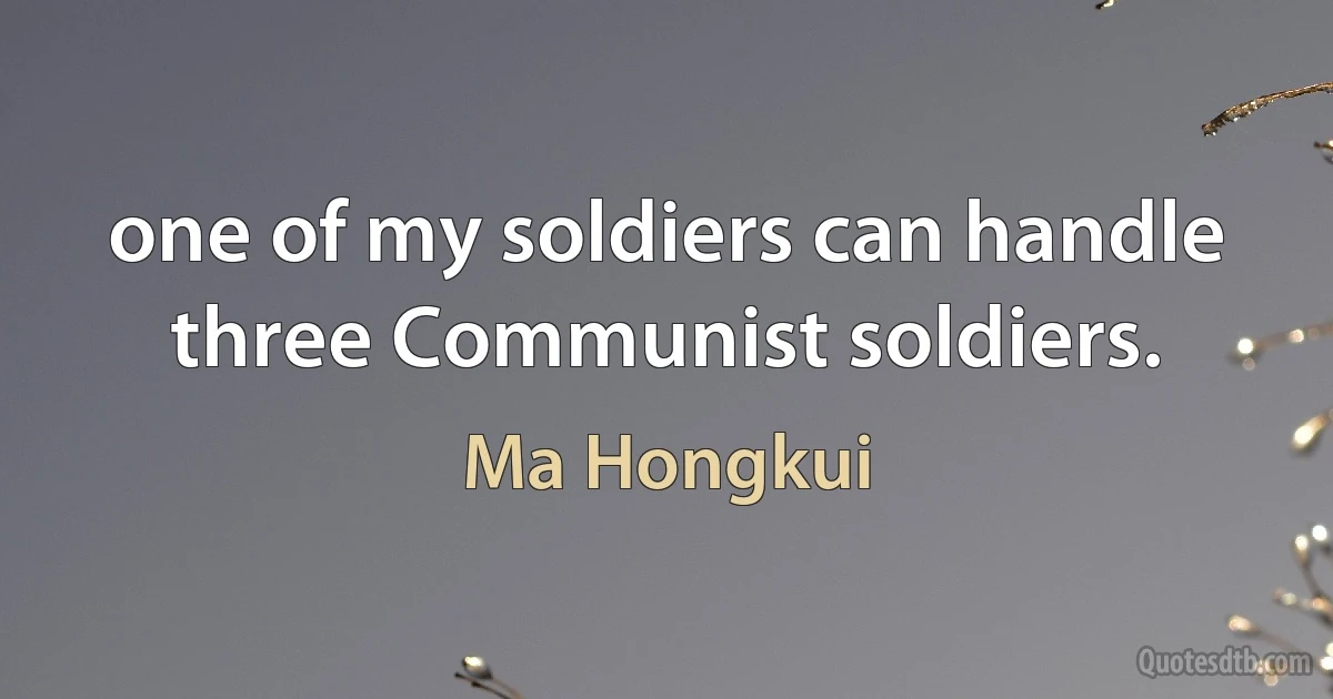 one of my soldiers can handle three Communist soldiers. (Ma Hongkui)