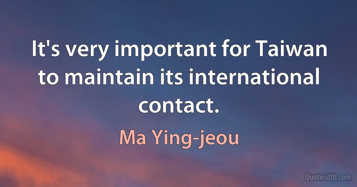 It's very important for Taiwan to maintain its international contact. (Ma Ying-jeou)