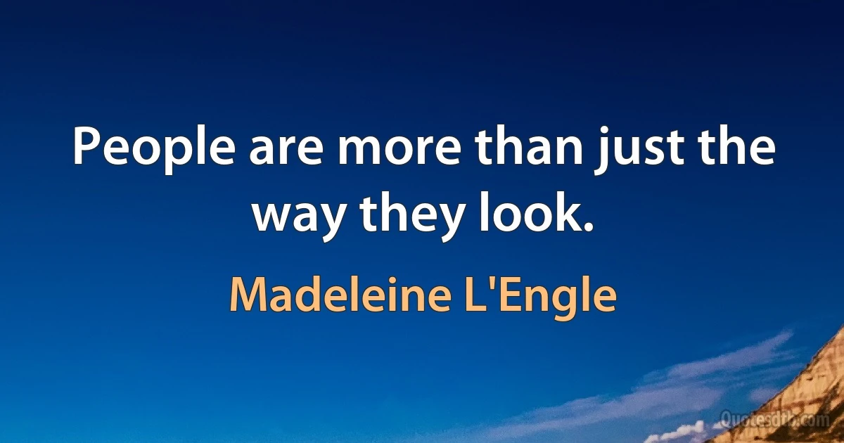 People are more than just the way they look. (Madeleine L'Engle)