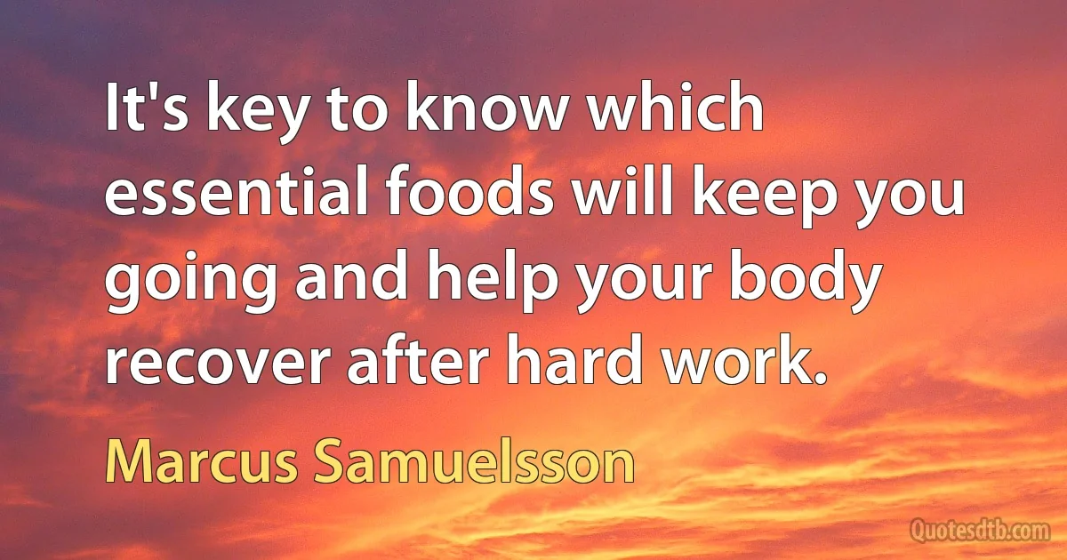 It's key to know which essential foods will keep you going and help your body recover after hard work. (Marcus Samuelsson)