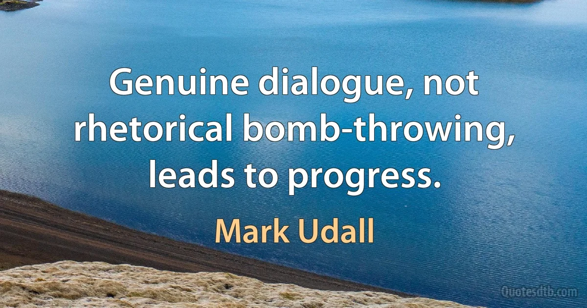 Genuine dialogue, not rhetorical bomb-throwing, leads to progress. (Mark Udall)