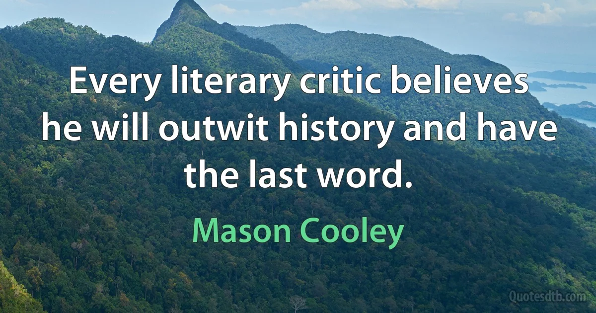 Every literary critic believes he will outwit history and have the last word. (Mason Cooley)