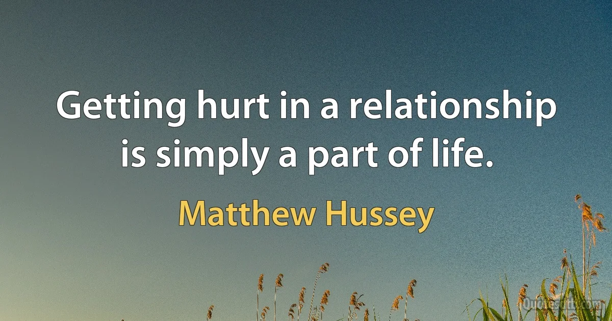 Getting hurt in a relationship is simply a part of life. (Matthew Hussey)