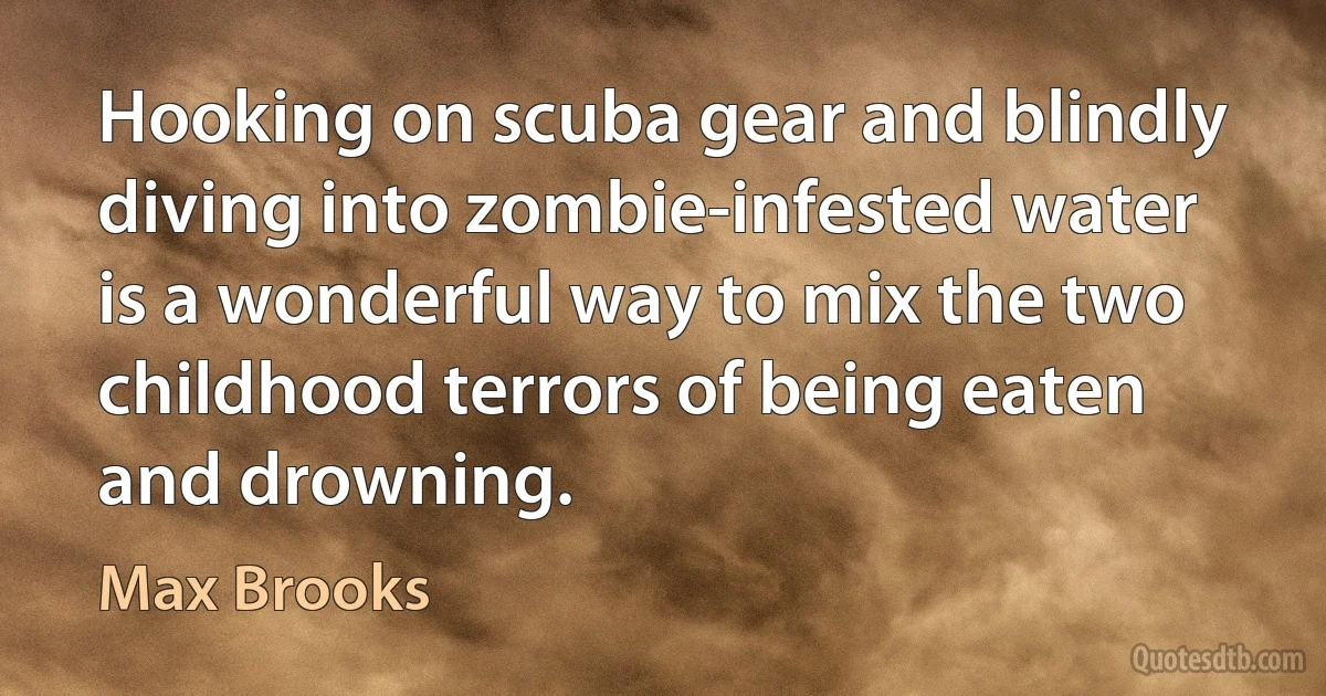 Hooking on scuba gear and blindly diving into zombie-infested water is a wonderful way to mix the two childhood terrors of being eaten and drowning. (Max Brooks)