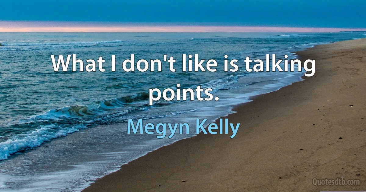 What I don't like is talking points. (Megyn Kelly)