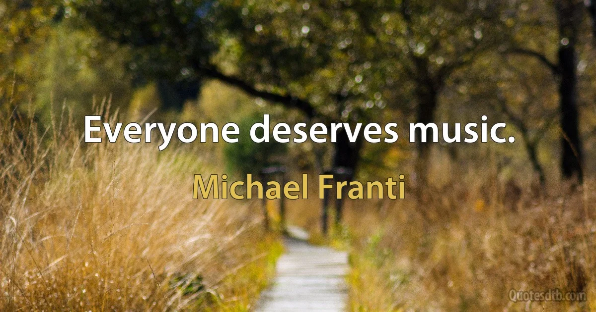 Everyone deserves music. (Michael Franti)