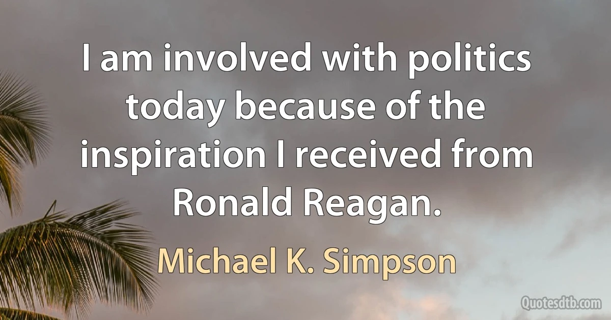 I am involved with politics today because of the inspiration I received from Ronald Reagan. (Michael K. Simpson)