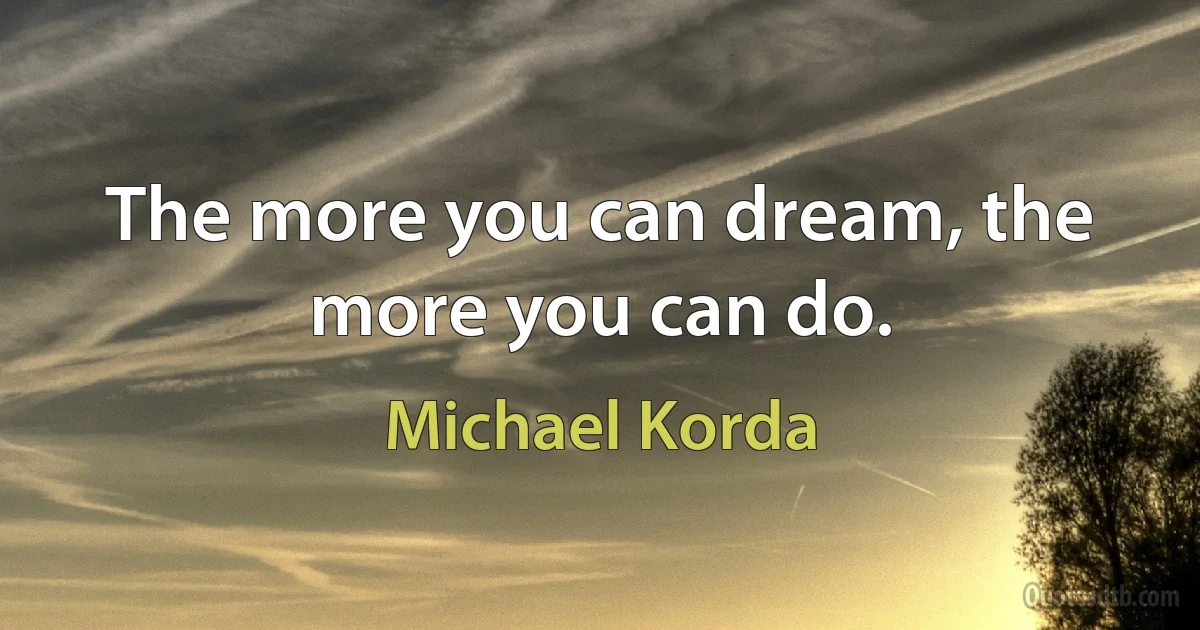 The more you can dream, the more you can do. (Michael Korda)