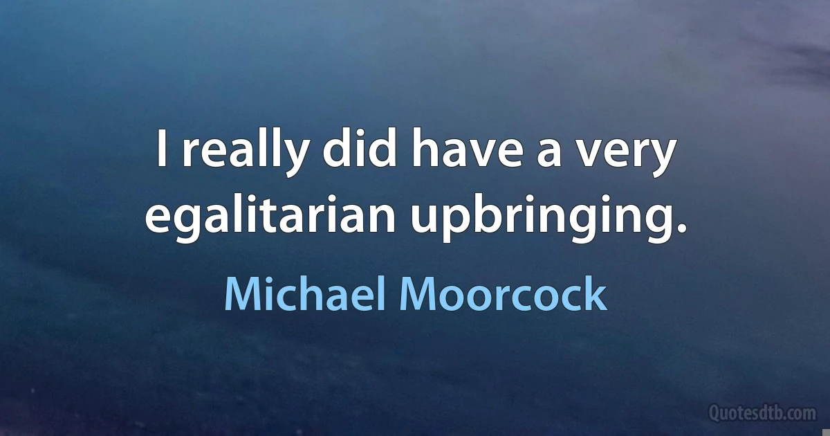 I really did have a very egalitarian upbringing. (Michael Moorcock)