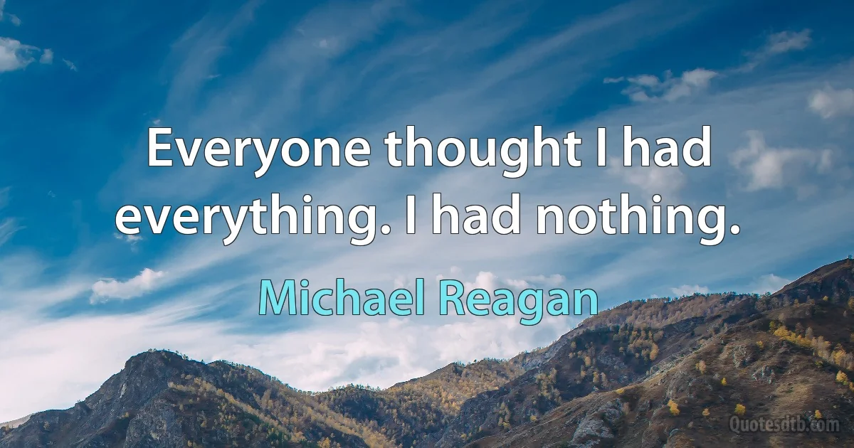 Everyone thought I had everything. I had nothing. (Michael Reagan)