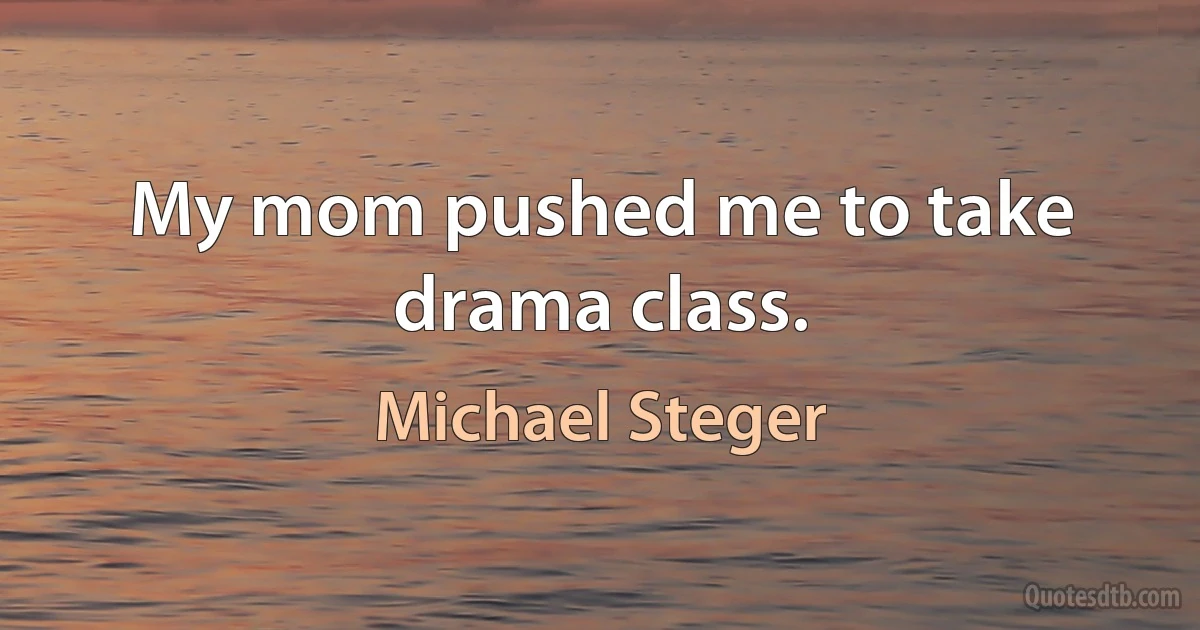 My mom pushed me to take drama class. (Michael Steger)