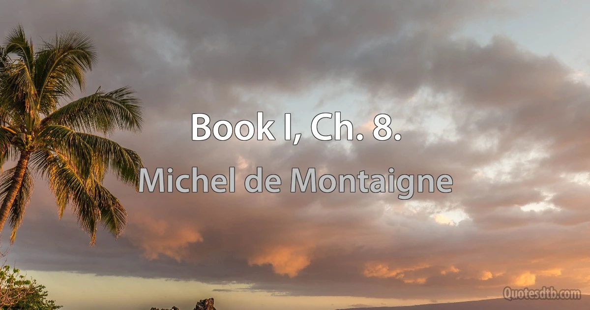 Book I, Ch. 8. (Michel de Montaigne)