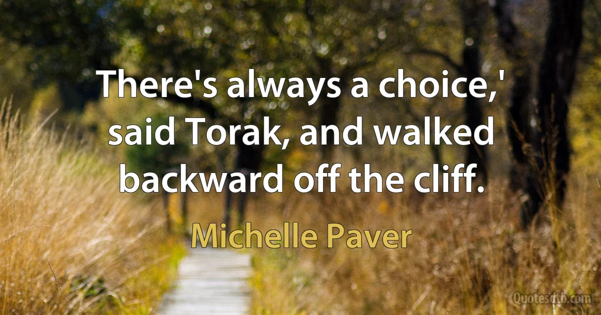 There's always a choice,' said Torak, and walked backward off the cliff. (Michelle Paver)